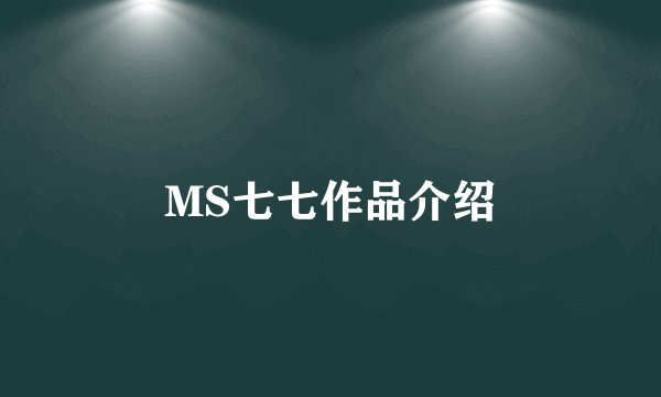 MS七七作品介绍