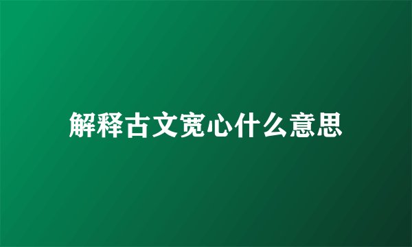 解释古文宽心什么意思