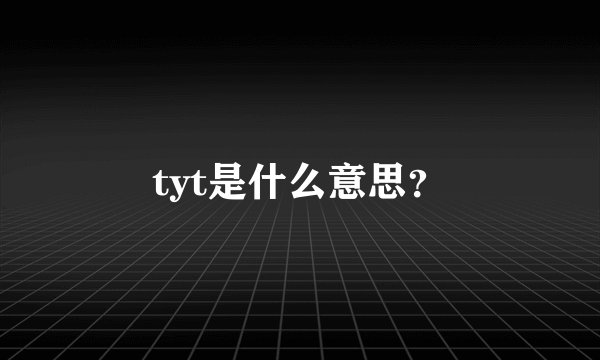 tyt是什么意思？