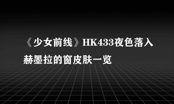 《少女前线》HK433夜色落入赫墨拉的窗皮肤一览