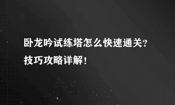 卧龙吟试练塔怎么快速通关？技巧攻略详解！
