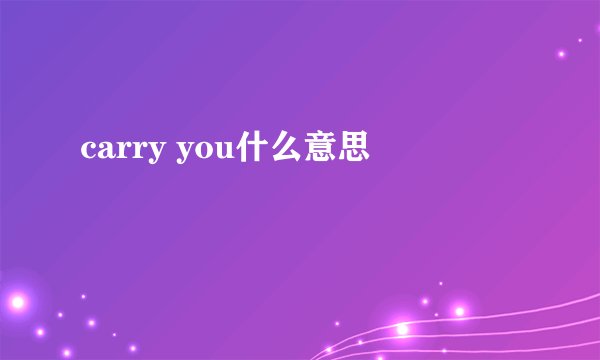 carry you什么意思