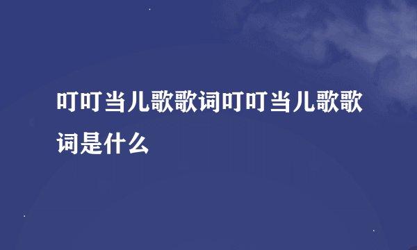 叮叮当儿歌歌词叮叮当儿歌歌词是什么