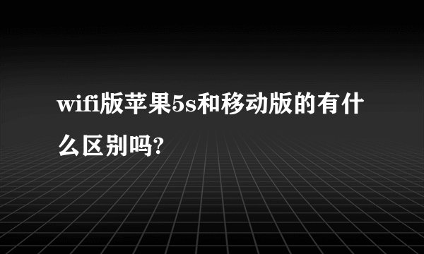 wifi版苹果5s和移动版的有什么区别吗?