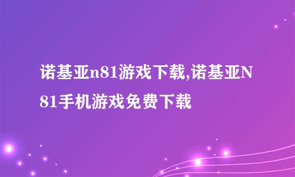 诺基亚n81游戏下载,诺基亚N81手机游戏免费下载