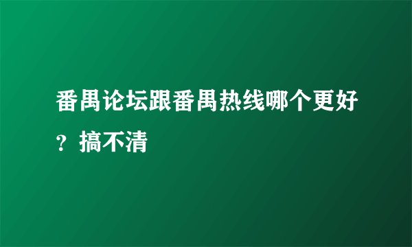 番禺论坛跟番禺热线哪个更好？搞不清