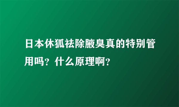 日本休狐祛除腋臭真的特别管用吗？什么原理啊？