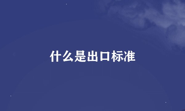 什么是出口标准