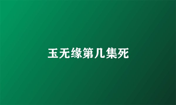 玉无缘第几集死