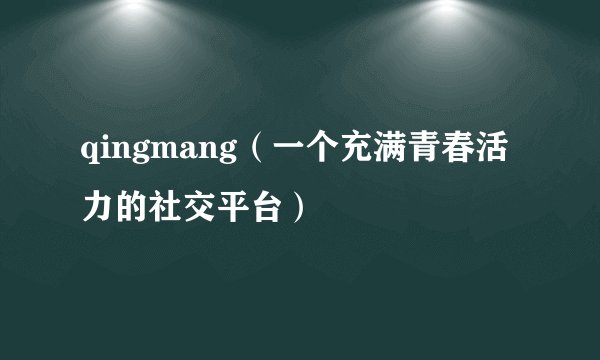 qingmang（一个充满青春活力的社交平台）
