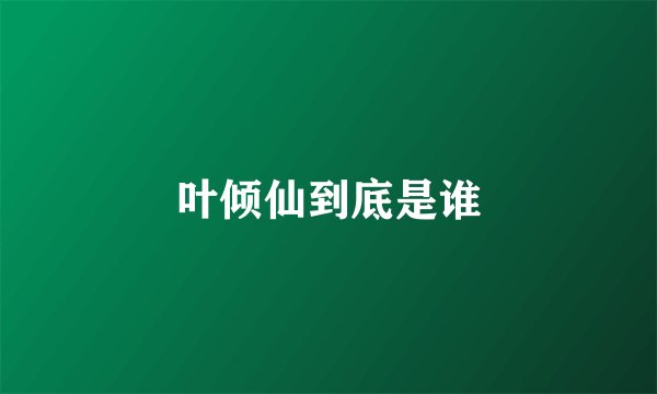 叶倾仙到底是谁