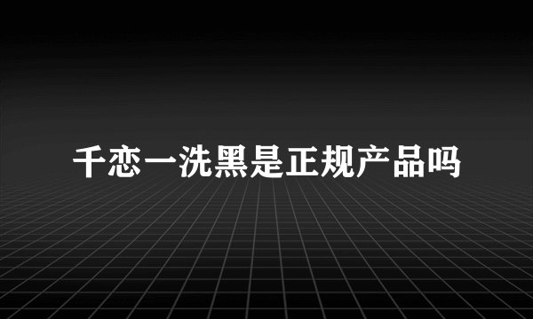 千恋一洗黑是正规产品吗