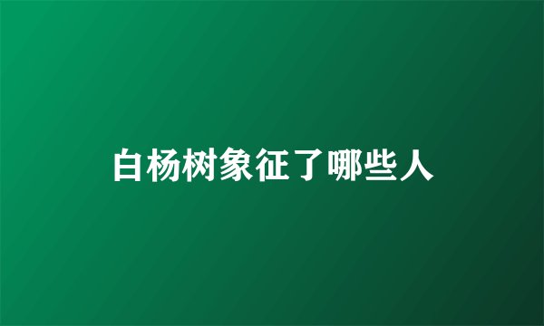 白杨树象征了哪些人
