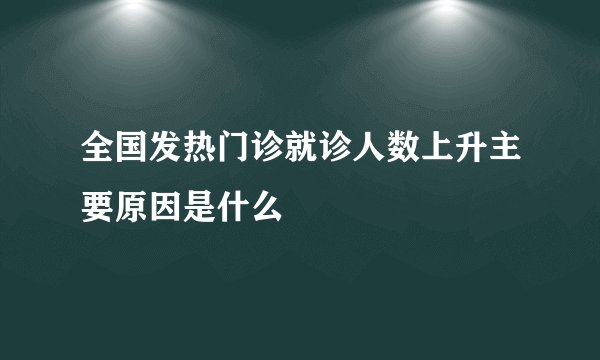 全国发热门诊就诊人数上升主要原因是什么
