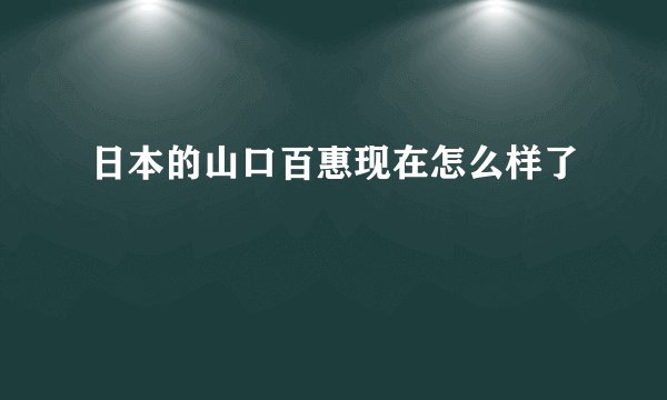 日本的山口百惠现在怎么样了