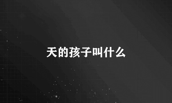 天的孩子叫什么