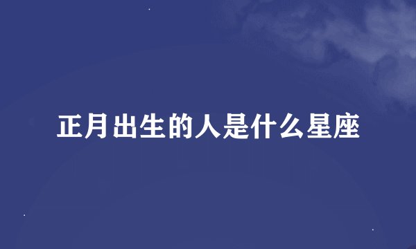 正月出生的人是什么星座