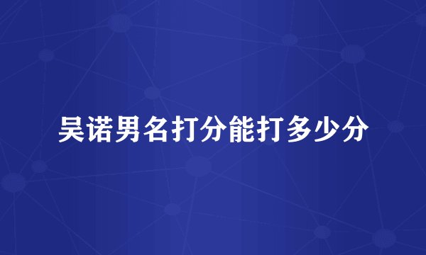 吴诺男名打分能打多少分