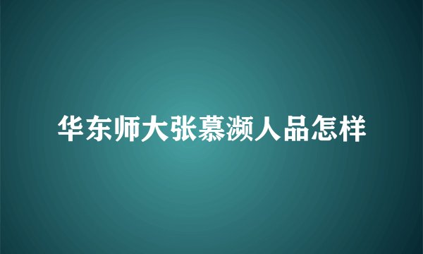 华东师大张慕濒人品怎样