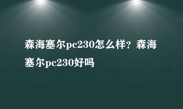 森海塞尔pc230怎么样？森海塞尔pc230好吗