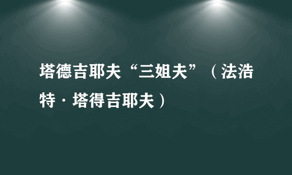 塔德吉耶夫“三姐夫”（法浩特·塔得吉耶夫）