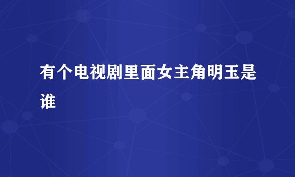 有个电视剧里面女主角明玉是谁