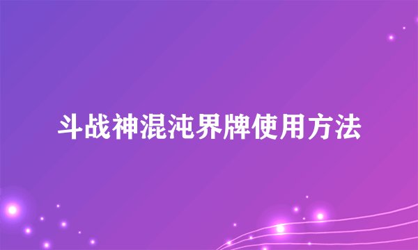 斗战神混沌界牌使用方法