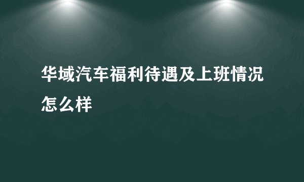 华域汽车福利待遇及上班情况怎么样