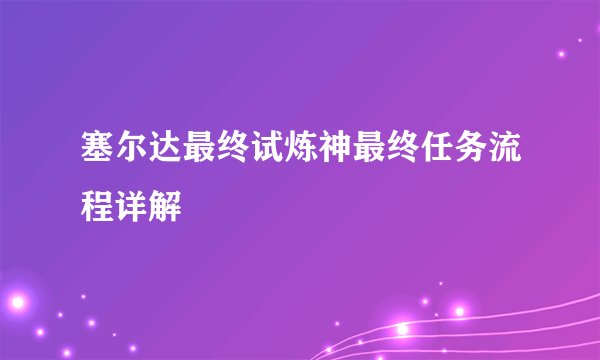 塞尔达最终试炼神最终任务流程详解