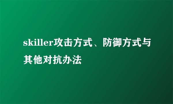 skiller攻击方式、防御方式与其他对抗办法