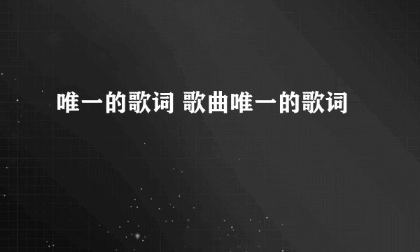 唯一的歌词 歌曲唯一的歌词