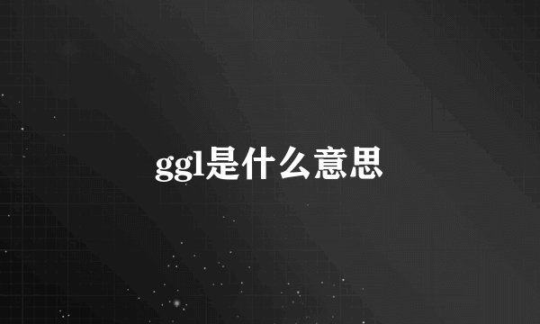 ggl是什么意思