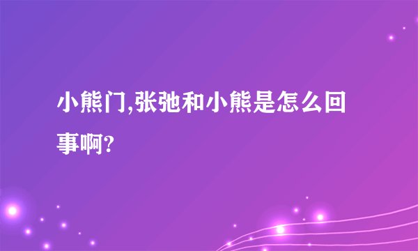 小熊门,张弛和小熊是怎么回事啊?