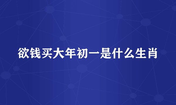 欲钱买大年初一是什么生肖