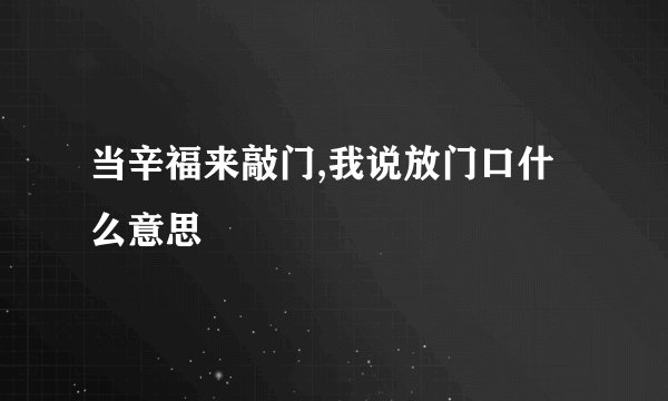 当辛福来敲门,我说放门口什么意思