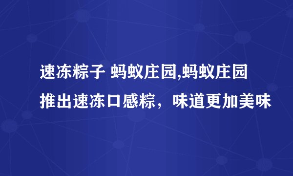 速冻粽子 蚂蚁庄园,蚂蚁庄园推出速冻口感粽，味道更加美味