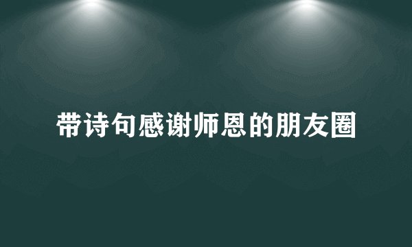 带诗句感谢师恩的朋友圈