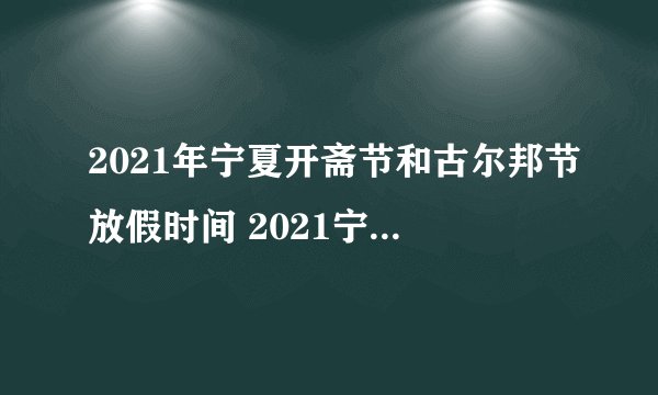 2021年宁夏开斋节和古尔邦节放假时间 2021宁夏放假日历安排