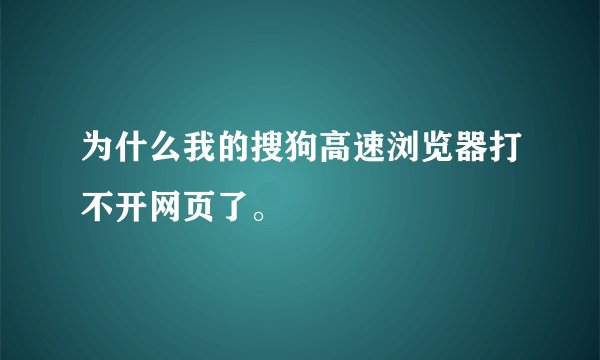 为什么我的搜狗高速浏览器打不开网页了。