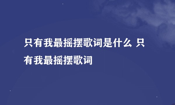 只有我最摇摆歌词是什么 只有我最摇摆歌词