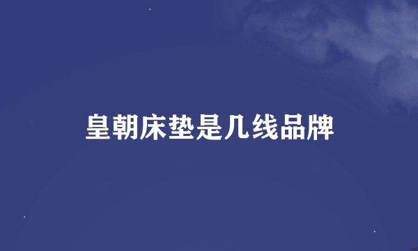 皇朝床垫是几线品牌