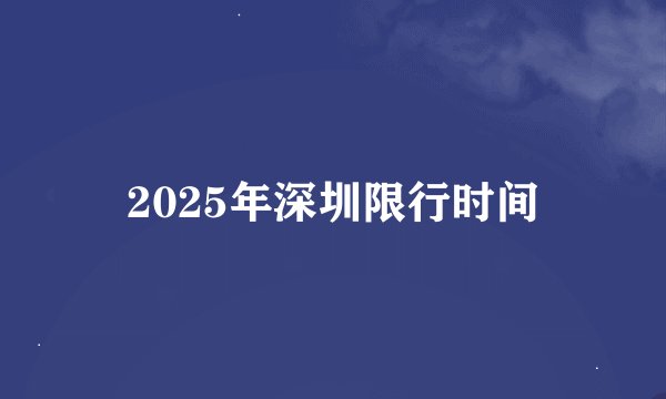 2025年深圳限行时间