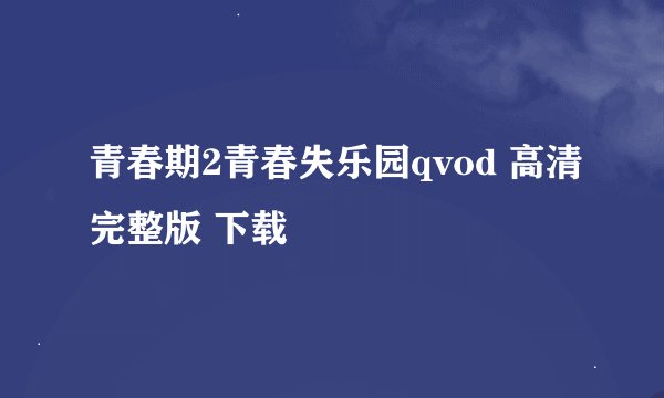 青春期2青春失乐园qvod 高清完整版 下载