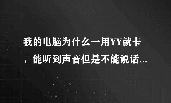 我的电脑为什么一用YY就卡，能听到声音但是不能说话，我只是下载了一个FF14。WIN10系统