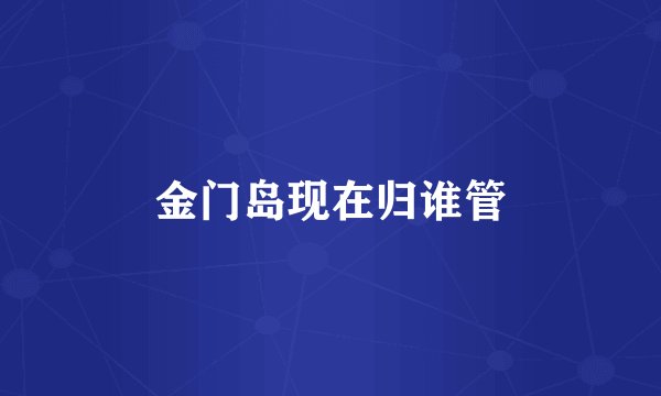 金门岛现在归谁管