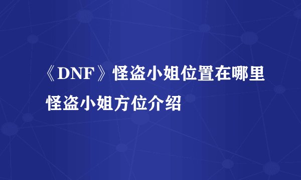 《DNF》怪盗小姐位置在哪里 怪盗小姐方位介绍