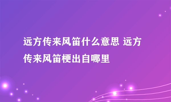远方传来风笛什么意思 远方传来风笛梗出自哪里