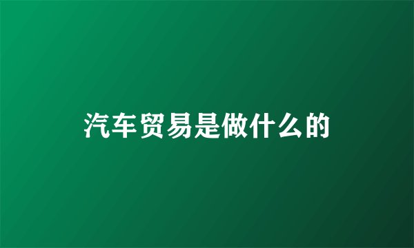 汽车贸易是做什么的