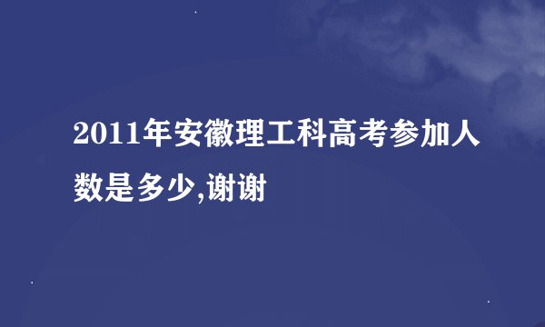 2011年安徽理工科高考参加人数是多少,谢谢