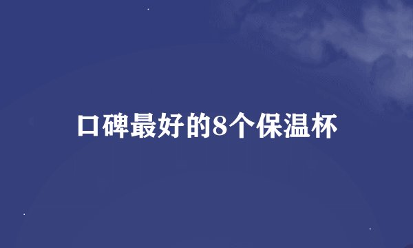 口碑最好的8个保温杯